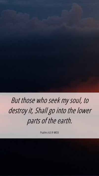 Picture 06 - Psalms 63:9 WEB Mobile Phone Wallpaper - But those who seek my soul, to destroy it, Shall - Mobile Bible Verse Wallpaper