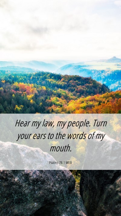 Picture 06 - Psalms 78:1 WEB Mobile Phone Wallpaper - Hear my law, my people. Turn your ears to the - Mobile Bible Verse Wallpaper