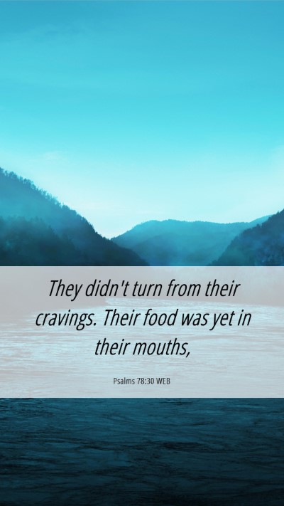 Picture 06 - Psalms 78:30 WEB Mobile Phone Wallpaper - They didn't turn from their cravings. Their food - Mobile Bible Verse Wallpaper
