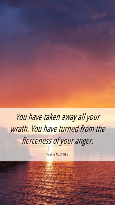 Picture 06 - Psalms 85:3 WEB Mobile Phone Wallpaper - You have taken away all your wrath. You have - Mobile Bible Verse Wallpaper