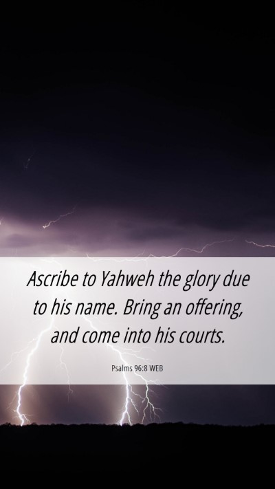 Picture 06 - Psalms 96:8 WEB Mobile Phone Wallpaper - Ascribe to Yahweh the glory due to his name. - Mobile Bible Verse Wallpaper