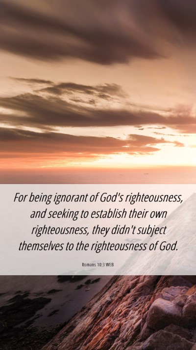 Picture 06 - Romans 10:3 WEB Mobile Phone Wallpaper - For being ignorant of God's righteousness, and - Mobile Bible Verse Wallpaper