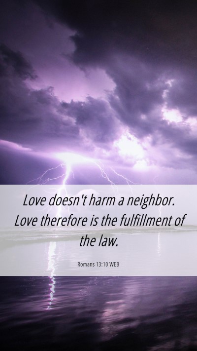 Picture 06 - Romans 13:10 WEB Mobile Phone Wallpaper - Love doesn't harm a neighbor. Love therefore is - Mobile Bible Verse Wallpaper