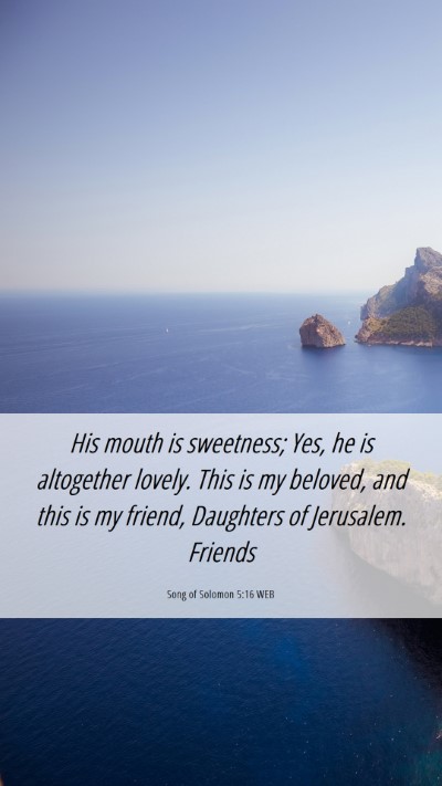 Picture 06 - Song of Solomon 5:16 WEB Mobile Phone Wallpaper - His mouth is sweetness; Yes, he is altogether - Mobile Bible Verse Wallpaper