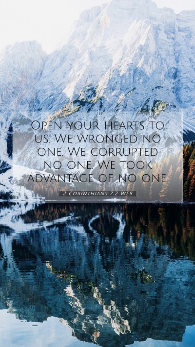 Picture 07 - 2 Corinthians 7:2 WEB Mobile Phone Wallpaper - Open your hearts to us. We wronged no one. We - Mobile Bible Verse Wallpaper