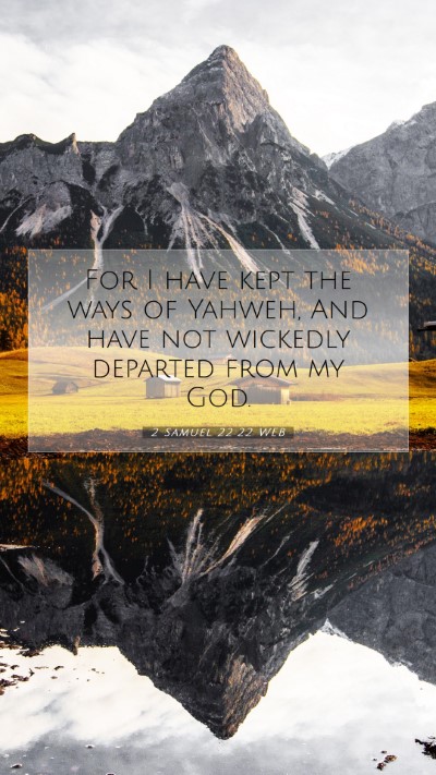 Picture 07 - 2 Samuel 22:22 WEB Mobile Phone Wallpaper - For I have kept the ways of Yahweh, And have not - Mobile Bible Verse Wallpaper