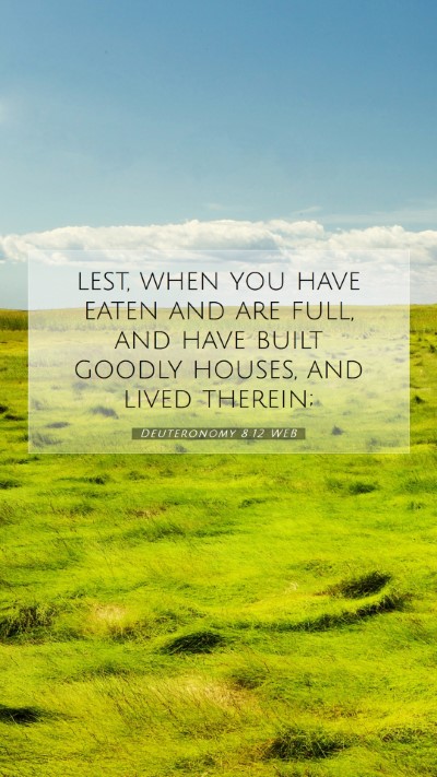 Picture 07 - Deuteronomy 8:12 WEB Mobile Phone Wallpaper - lest, when you have eaten and are full, and have - Mobile Bible Verse Wallpaper