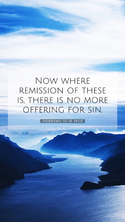 Picture 07 - Hebrews 10:18 WEB Mobile Phone Wallpaper - Now where remission of these is, there is no more - Mobile Bible Verse Wallpaper