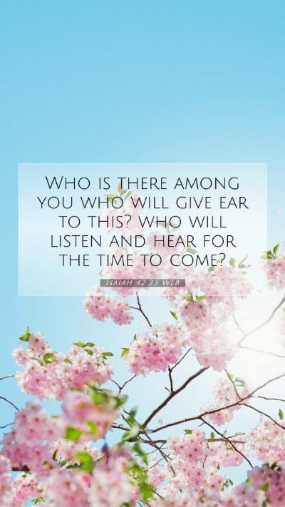 Picture 07 - Isaiah 42:23 WEB Mobile Phone Wallpaper - Who is there among you who will give ear to this? - Mobile Bible Verse Wallpaper