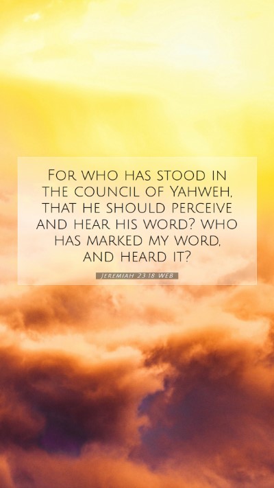 Picture 07 - Jeremiah 23:18 WEB Mobile Phone Wallpaper - For who has stood in the council of Yahweh, that - Mobile Bible Verse Wallpaper