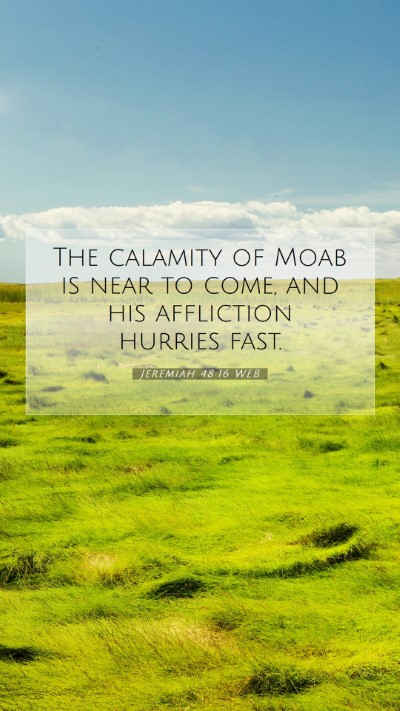 Picture 07 - Jeremiah 48:16 WEB Mobile Phone Wallpaper - The calamity of Moab is near to come, and his - Mobile Bible Verse Wallpaper