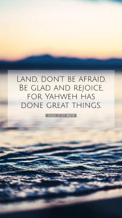 Picture 07 - Joel 2:21 WEB Mobile Phone Wallpaper - Land, don't be afraid. Be glad and rejoice, for - Mobile Bible Verse Wallpaper
