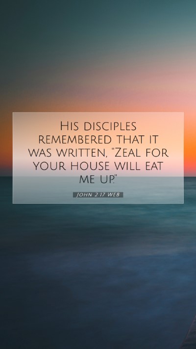 Picture 07 - John 2:17 WEB Mobile Phone Wallpaper - His disciples remembered that it was written, - Mobile Bible Verse Wallpaper