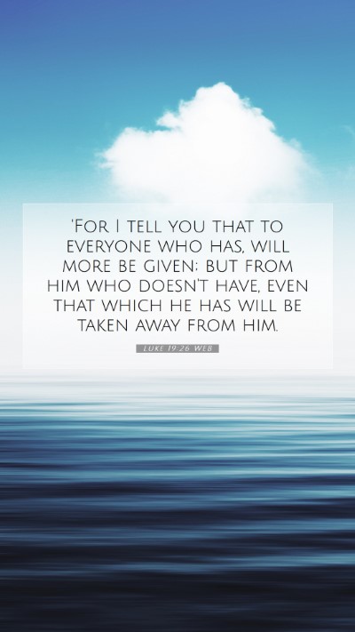Picture 07 - Luke 19:26 WEB Mobile Phone Wallpaper - 'For I tell you that to everyone who has, will - Mobile Bible Verse Wallpaper