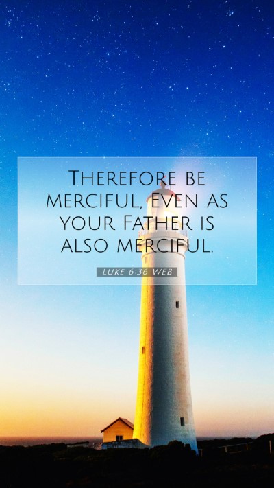 Picture 07 - Luke 6:36 WEB Mobile Phone Wallpaper - Therefore be merciful, Even as your Father is - Mobile Bible Verse Wallpaper