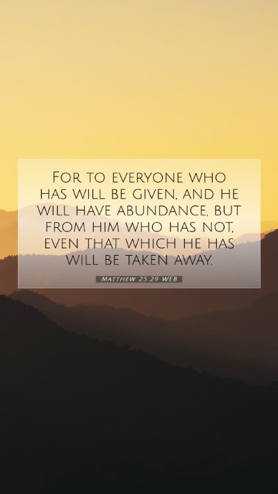 Picture 07 - Matthew 25:29 WEB Mobile Phone Wallpaper - For to everyone who has will be given, and he - Mobile Bible Verse Wallpaper