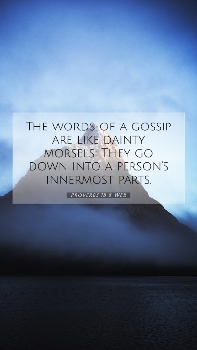 Picture 07 - Proverbs 18:8 WEB Mobile Phone Wallpaper - The words of a gossip are like dainty morsels: - Mobile Bible Verse Wallpaper