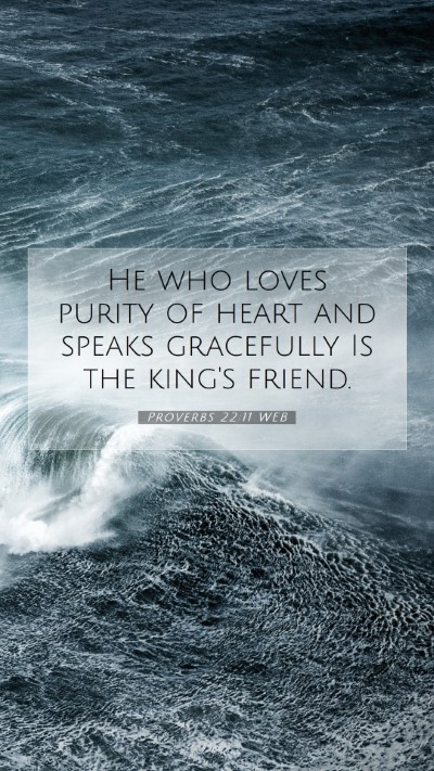 Picture 07 - Proverbs 22:11 WEB Mobile Phone Wallpaper - He who loves purity of heart and speaks - Mobile Bible Verse Wallpaper