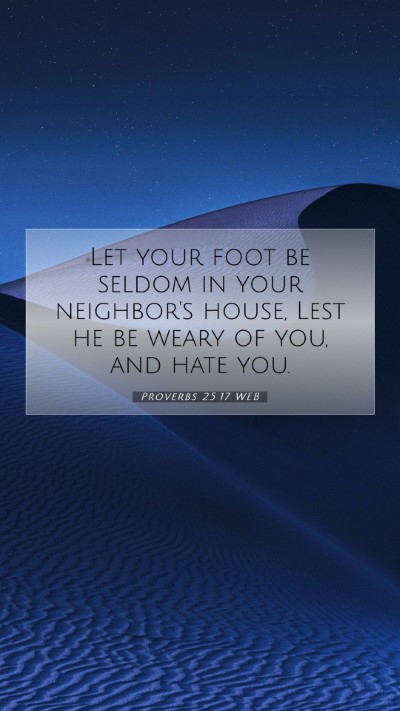 Picture 07 - Proverbs 25:17 WEB Mobile Phone Wallpaper - Let your foot be seldom in your neighbor's house, - Mobile Bible Verse Wallpaper