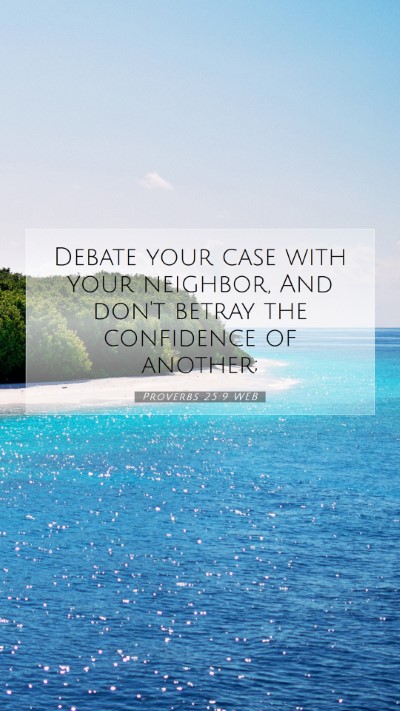 Picture 07 - Proverbs 25:9 WEB Mobile Phone Wallpaper - Debate your case with your neighbor, And don't - Mobile Bible Verse Wallpaper