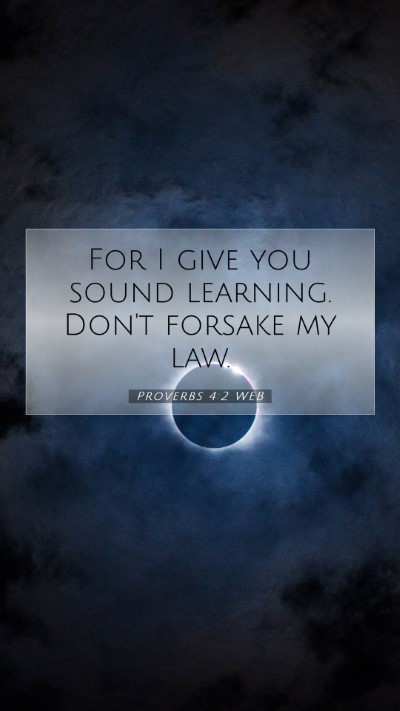 Picture 07 - Proverbs 4:2 WEB Mobile Phone Wallpaper - For I give you sound learning. Don't forsake my - Mobile Bible Verse Wallpaper
