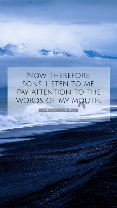 Picture 07 - Proverbs 7:24 WEB Mobile Phone Wallpaper - Now therefore, sons, listen to me. Pay attention - Mobile Bible Verse Wallpaper