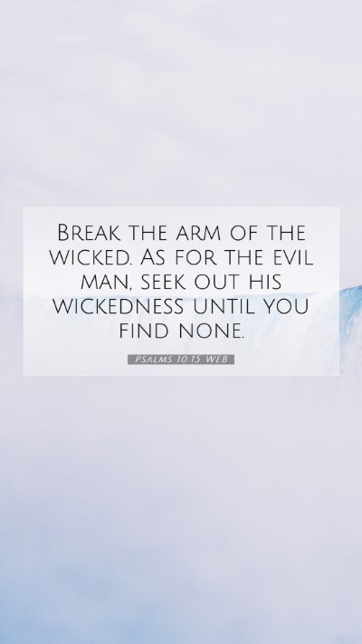 Picture 07 - Psalms 10:15 WEB Mobile Phone Wallpaper - Break the arm of the wicked. As for the evil man, - Mobile Bible Verse Wallpaper