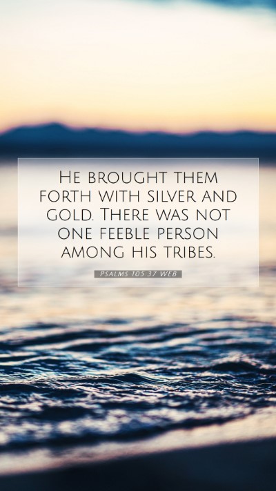 Picture 07 - Psalms 105:37 WEB Mobile Phone Wallpaper - He brought them forth with silver and gold. There - Mobile Bible Verse Wallpaper