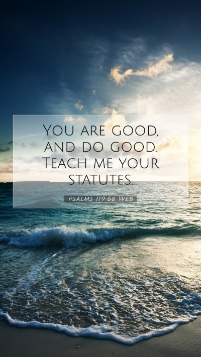 Picture 07 - Psalms 119:68 WEB Mobile Phone Wallpaper - You are good, and do good. Teach me your - Mobile Bible Verse Wallpaper