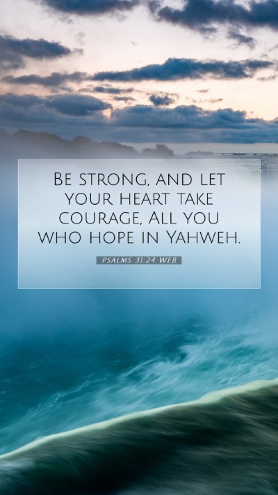 Picture 07 - Psalms 31:24 WEB Mobile Phone Wallpaper - Be strong, and let your heart take courage, All - Mobile Bible Verse Wallpaper