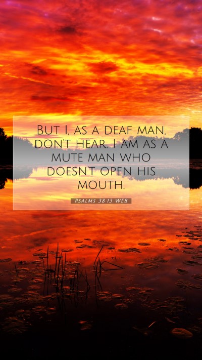 Picture 07 - Psalms 38:13 WEB Mobile Phone Wallpaper - But I, as a deaf man, don't hear. I am as a mute - Mobile Bible Verse Wallpaper